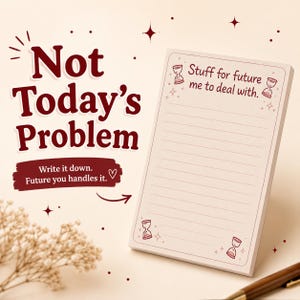 May include: A rectangular notepad with lined paper featuring the text Stuff for future me to deal with and hourglass illustrations. The notepad is accompanied by the text Not Today's Problem and Write it down. Future you handles it. in dark red.