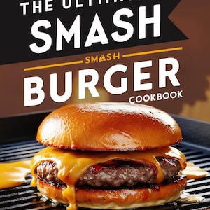 The Ultimate Smash Burger CookBook: 20 Mouthwatering Smash Burger Recipes + Bonus Sides & Pairings