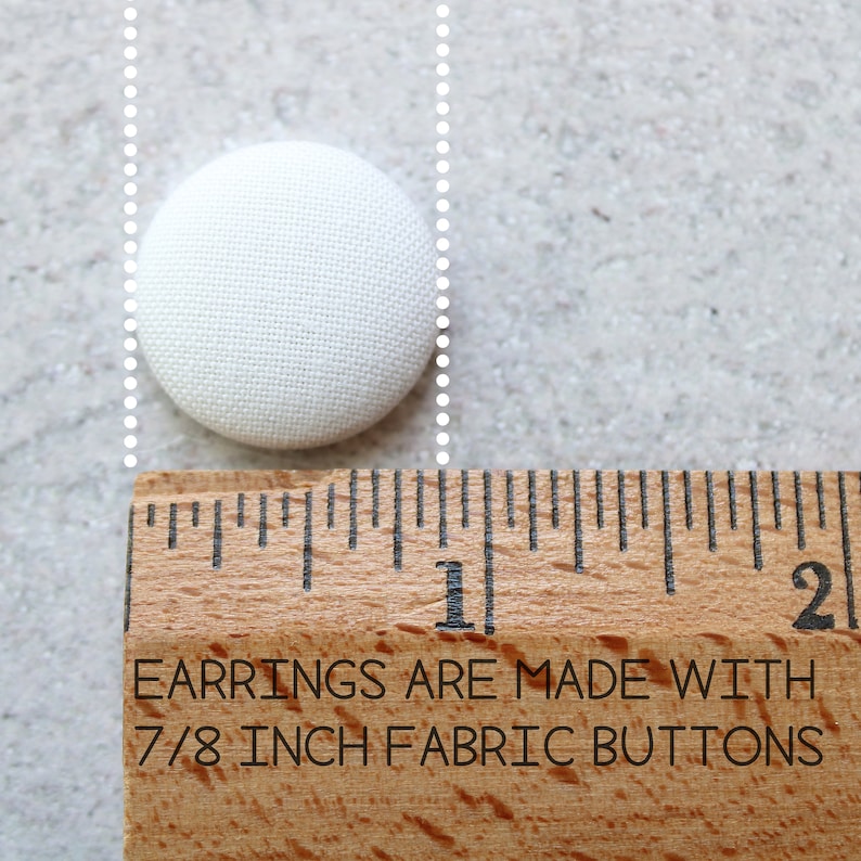 May include: A white fabric button measuring 7/8 inch in diameter. The button is next to a ruler with the text "EARRINGS ARE MADE WITH 7/8 INCH FABRIC BUTTONS".