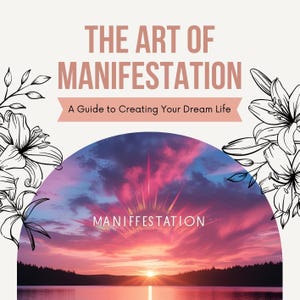 The Art of Manifestation: Create the Life You Desire