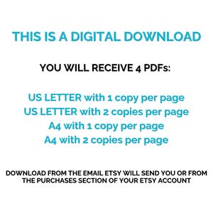 May include: White background with text in teal and black. The text reads: "THIS IS A DIGITAL DOWNLOAD. YOU WILL RECEIVE 4 PDFs: US LETTER with 1 copy per page, US LETTER with 2 copies per page, A4 with 1 copy per page, A4 with 2 copies per page."