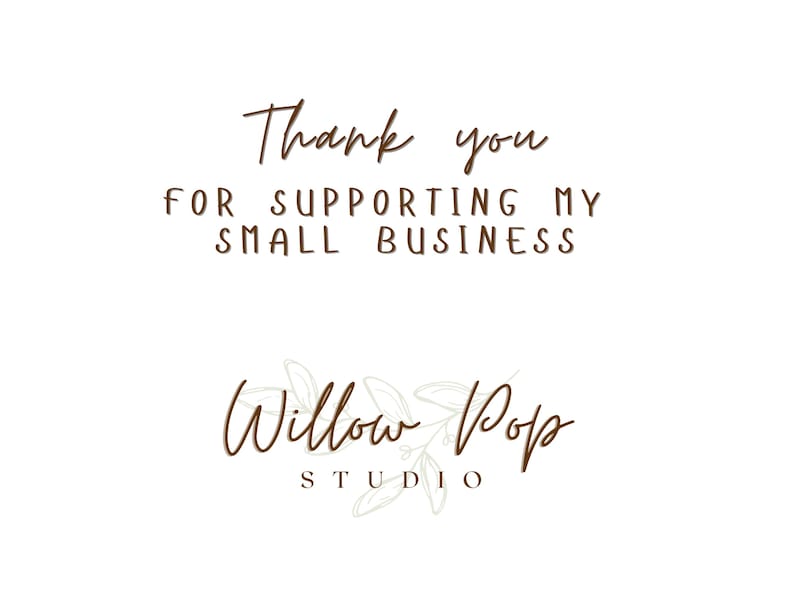 May include: Thank you for supporting my small business. Willow Pop Studio logo with a brown script font and a stylised floral design in light grey.