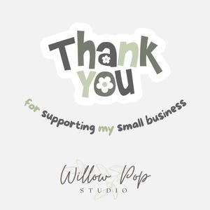 May include: A sticker featuring the text Thank You in sage green and dark gray with small white flower icons inside the letters. Below, the text reads for supporting my small business in a curved arc, followed by the Willow Pop Studio logo.