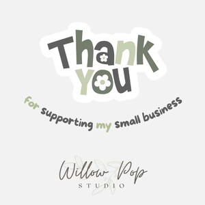 May include: A sticker featuring the text Thank You in dark gray and sage green with white flower accents inside the letters. Below, the text for supporting my small business is curved in dark gray and sage green. Willow Pop Studio is at the bottom.