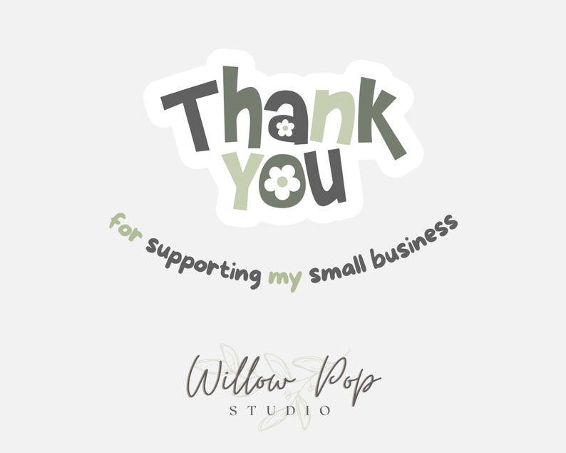 May include: A sticker featuring the text Thank You in dark gray and sage green with white flower accents inside the letters. Below, the text for supporting my small business is curved in dark gray and sage green. Willow Pop Studio is at the bottom.