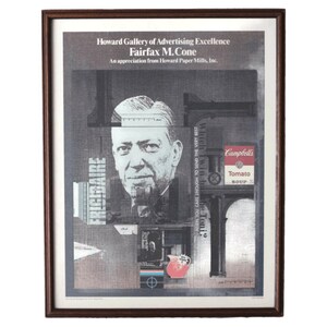 May include: A framed poster featuring a black and white collage of images. The poster is titled "Howard Gallery of Advertising Excellence Fairfax M. Cone" and includes the text "An appreciation from Howard Paper Mills, Inc." The collage includes a man's face, a can of Campbell's Tomato Soup, and the word "FRIGIDAIRE".