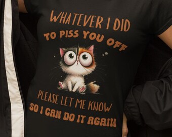 Whatever I Did To Piss You Off, Let Me Know So I Can Do it Again l Funny Cat Shirt l Grumpy Cat Tee l Sarcastic T-Shirt l Funny Animal Shirt