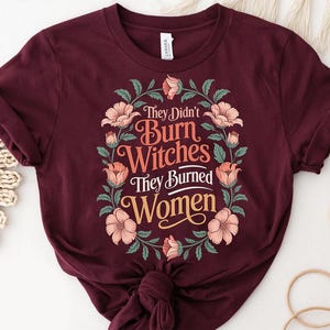 They Didn’t Burn Witches Shirt – Feminist Floral Graphic Tee – They Burned Women Quote Shirt – Women Empowerment Witchy Shirt