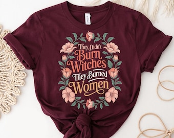 Feminist Floral Graphic Tee: They Didn't Burn Witches, They Burned Women