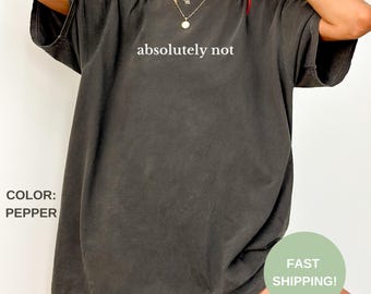 Comfort Colors Absolutely Not Shirt - Funny Sarcastic Humor Tee