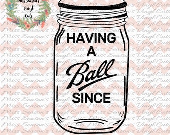 Having a Ball Since SVG File,Ball Mason Jars SVG File for Commercial & Personal Use for Cricut,Cameo,Silhouette,Vinyl,Decal,htv