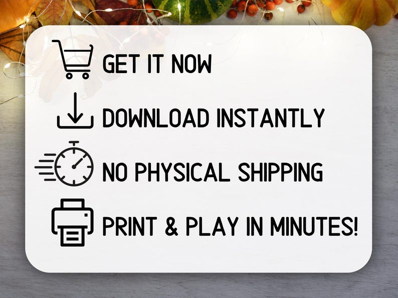 May include: White rectangular graphic with black text and icons. Text includes "GET IT NOW", "DOWNLOAD INSTANTLY", "NO PHYSICAL SHIPPING", and "PRINT & PLAY IN MINUTES!". The background has fall foliage.