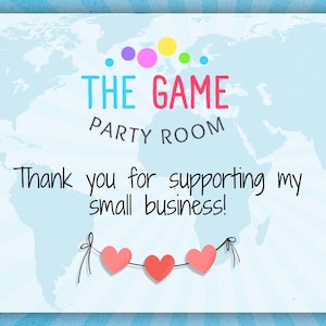 May include: A light blue card with a world map background. The text "THE GAME PARTY ROOM" is at the top, with colorful dots above. Below, it reads "Thank you for supporting my small business!" Three pink hearts hang below.