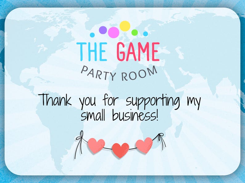 May include: A light blue card with a world map background. The text "THE GAME PARTY ROOM" is at the top, with colorful dots above. Below, it reads "Thank you for supporting my small business!" Three pink hearts hang below.