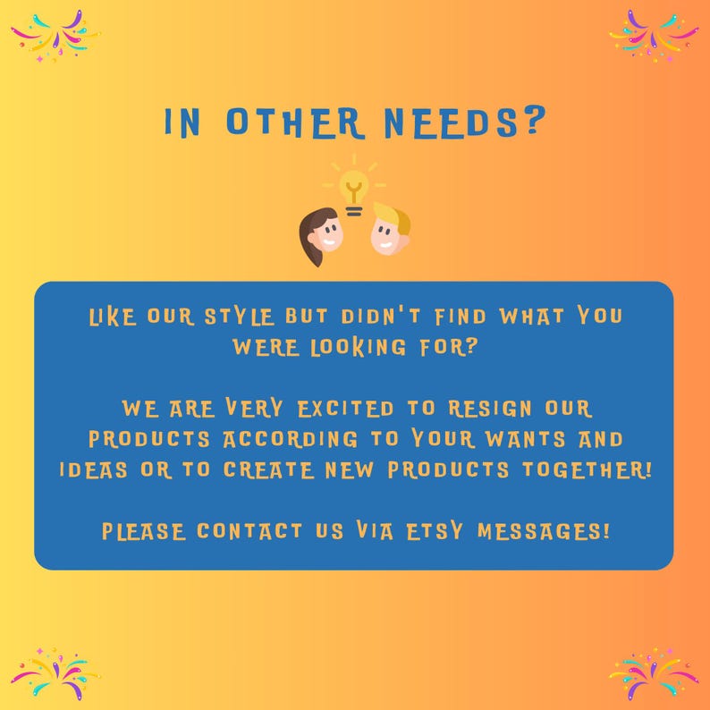 Puede incluir: Un fondo degradado naranja y amarillo con el texto "IN OTHER NEEDS?" y "LIKE OUR STYLE BUT DIDN'T FIND WHAT YOU WERE LOOKING FOR?". La imagen tambi&eacute;n incluye el texto "WE ARE VERY EXCITED TO RESIGN OUR PRODUCTS ACCORDING TO YOUR WANTS AND IDEAS OR TO CREATE NEW PRODUCTS TOGETHER! PLEASE CONTACT US VIA ETSY MESSAGES!"