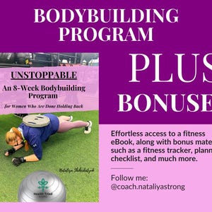 May include: A pink and white graphic with the text "BODYBUILDING PROGRAM" in large white letters. Below the text is a photo of a woman doing a plank exercise. The text "UNSTOPPABLE An 8-Week Bodybuilding Program for Women Who Are Done Holding Back" is on the photo. The text "PLUS BONUSES" is in large white letters on a pink background. Below the text is a description of the bonuses included in the program. The text "Follow me: @coach.nataliyastrong" is at the bottom of the graphic.