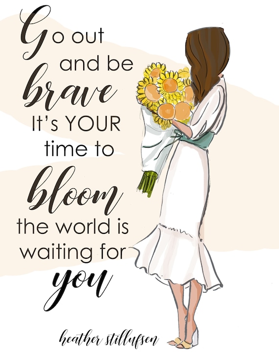 Go Out and Be Brave It's Your Time to Bloom Heather Stillufsen  Motivational Quotes Heather Stillufsen Quotes