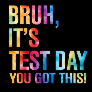 May include: A colorful graphic design with the text "Bruh, it's test day you got this!" in rainbow colors.