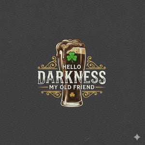 May include: A dark beer in a glass with a foamy head and a shamrock. The text reads "Hello Darkness My Old Friend" in a vintage style, with decorative flourishes. The design is on a dark gray background.