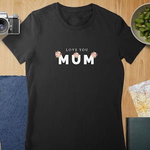 Love You Mum Floral T-Shirt, Mothers Day Gift, Mum Birthday Present, Floral Design T-Shirts, Gifts for Mum, Best Mum Ever T-Shirts