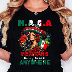 May include: Black t-shirt with the text "M.A.G.A." in green and red, and "Mexicans ain't going anywhere" in white and green. The graphic features a woman wearing a sombrero and holding a Mexican flag, surrounded by roses.