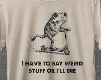 I Have to Say Weird Stuff or I ll Die Shirt, Funny Quote Tee, Silly Humor Sweatshirt, Frog Meme T-shirt, Gift for Friends, Unhinged Shirt