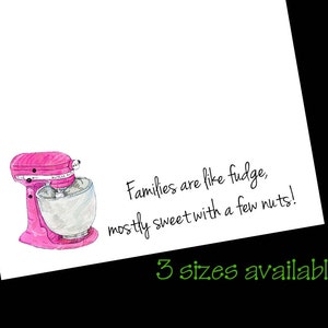 May include: A pink stand mixer with a white bowl and the text "Families are like fudge, mostly sweet with a few nuts!"  3 sizes available.