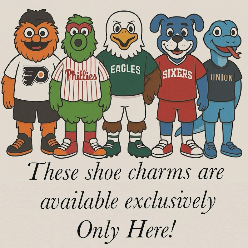 May include: Five cartoon mascots wearing jerseys with team logos. The mascots are standing in a row, from left to right: the Philadelphia Flyers, the Philadelphia Phillies, the Philadelphia Eagles, the Philadelphia Sixers, and the Philadelphia Union. The text below the mascots reads: "These shoe charms are available exclusively Only Here!"