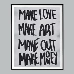 Może przedstawiać: Oprawiony wydruk artystyczny z napisem "MAKE LOVE, MAKE ART, MAKE OUT, MAKE MONEY" pogrubioną, odręczną czcionką na szarym tle. Dzieło sztuki motywacyjne.