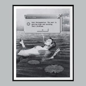 May include: Black and white art print featuring a woman floating in water, smoking a cigarette. A computer-generated window overlay reads "SYSTEM ERROR" with the text "User Unresponsive: The user is getting high and avoiding their problems."