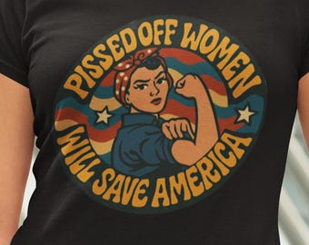 Pissed Off Women Will Save America T-Shirt, Rosie the Riveter Shirt