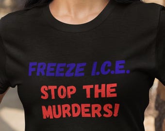 Freeze I.C.E. Stop the Murders t-shirt, Abolish ICE shirt, No ICE t-shirt, Immigrant shirt, political tee, progressive tee
