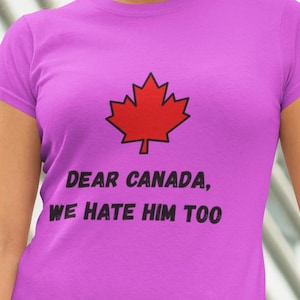 Dear Canada, We Hate Him Too t-shirt, anti-trump t-shirt, Canada Pride t-shirt, Democrat t-shirt, political protest t-shirt