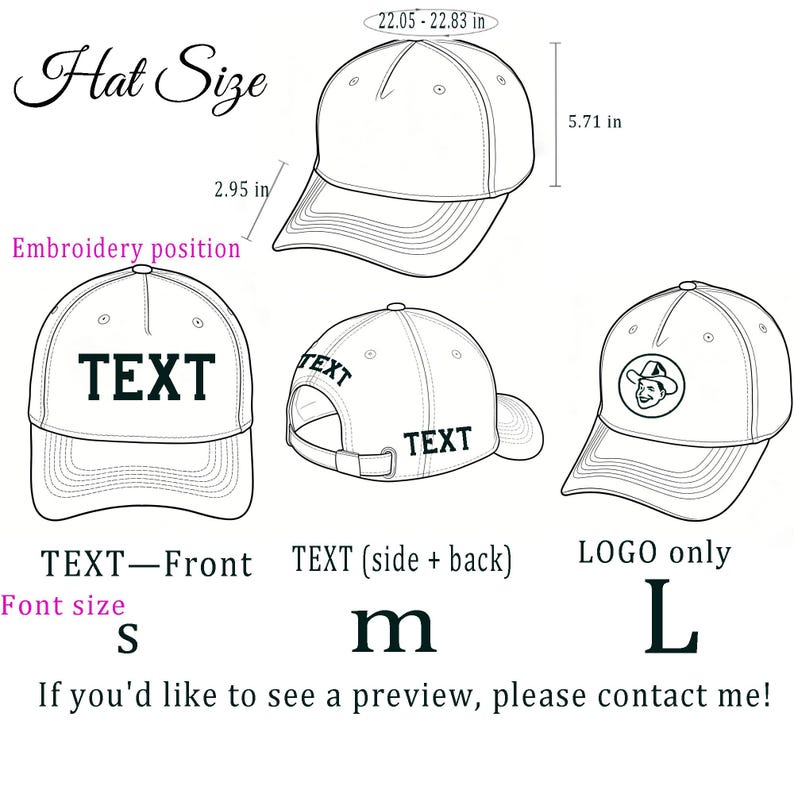 May include: A black and white line drawing showing hat size specifications with a circumference of 22.05-22.83 inches, a height of 5.71 inches, and a brim length of 2.95 inches. It displays embroidery positions for text on the front, side, and back, plus a logo option, with font sizes labeled S, M, and L. The text reads: Hat Size, Embroidery position, TEXT, TEXT-Front, TEXT (side + back), LOGO only, Font size, S, m, L, If you'd like to see a preview, please contact me!
