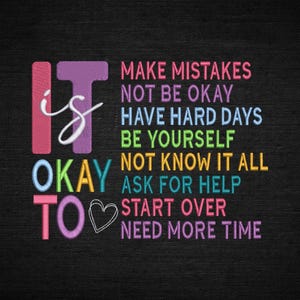 Puede incluir: Un fondo negro con texto colorido que dice "It is okay to" seguido de una lista de afirmaciones. Las afirmaciones incluyen "Cometer errores, no estar bien, tener días difíciles, ser tú mismo, no saberlo todo, pedir ayuda, empezar de nuevo, necesitar más tiempo."