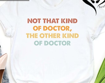 Funny PHD Shirt,Gift for PHD Graduate,Not That Kind of Doctor,Graduation Tee,Doctorate Shirt,PhD Graduation,Doctoral Student, Doctorate Grad