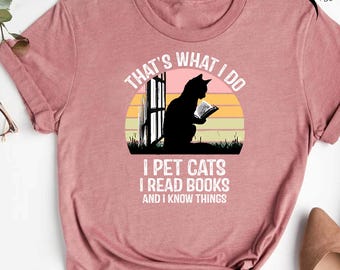 That's What I Do I Pet Cats I Read Books And I Know Things Tee,Book Lover Shirt,Books And Cats T-shirt, Reading Shirt, Reading Teacher Shirt