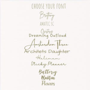 May include: A beige background with the text "CHOOSE YOUR FONT" in a serif font. Below are examples of different fonts, including "Brittany", "AMATIC SC", "Gistesy", "Dreaming Outloud", "Amsterdam Three", "Architets Daughter", "Halimum", "Sticky Planner", "Battery", "Blacktear", and "Flowers".