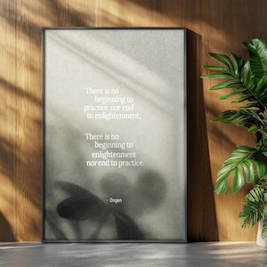 May include: A framed print with a minimalist design featuring a quote by Dogen: "There is no beginning to practice nor end to enlightenment; There is no beginning to enlightenment nor end to practice." The print is set against a neutral background.