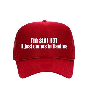 May include: Red trucker hat with white text that reads "I'm still HOT it just comes in flashes".