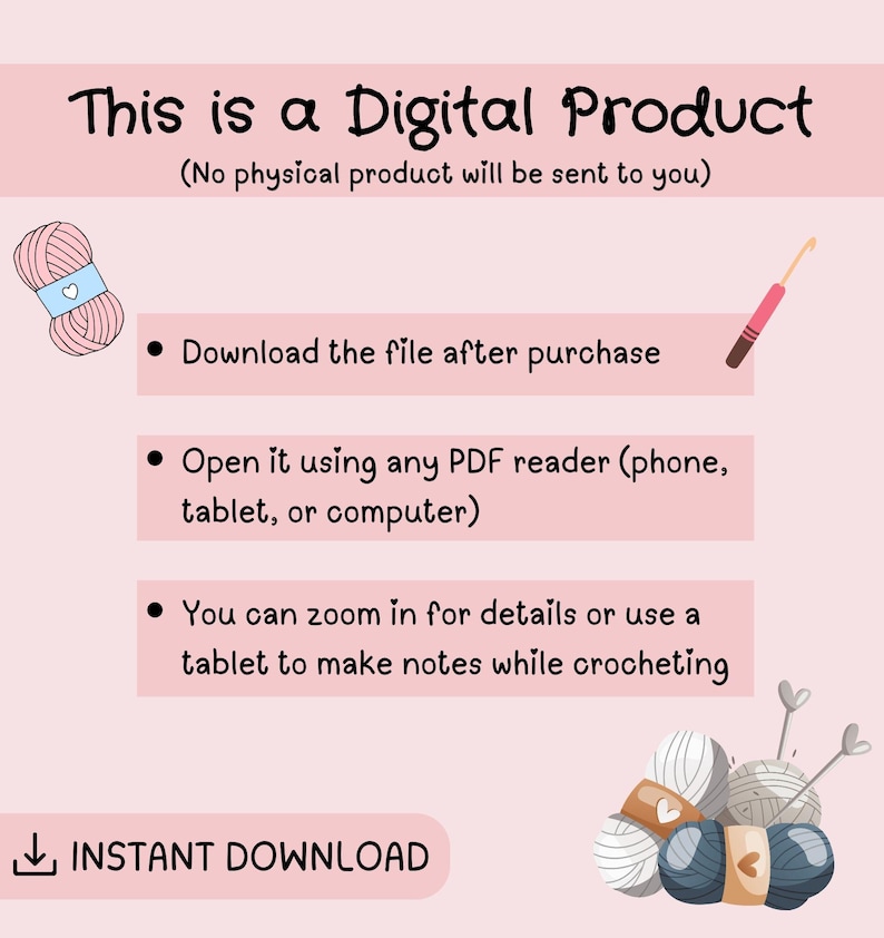 May include: A digital product information graphic on a light pink background. Text reads: This is a Digital Product, No physical product will be sent to you, Download the file after purchase, Open it using any PDF reader, You can zoom in for details or use a tablet to make notes while crocheting, and INSTANT DOWNLOAD. Includes illustrations of pink yarn, a crochet hook, and a pile of yarn balls.