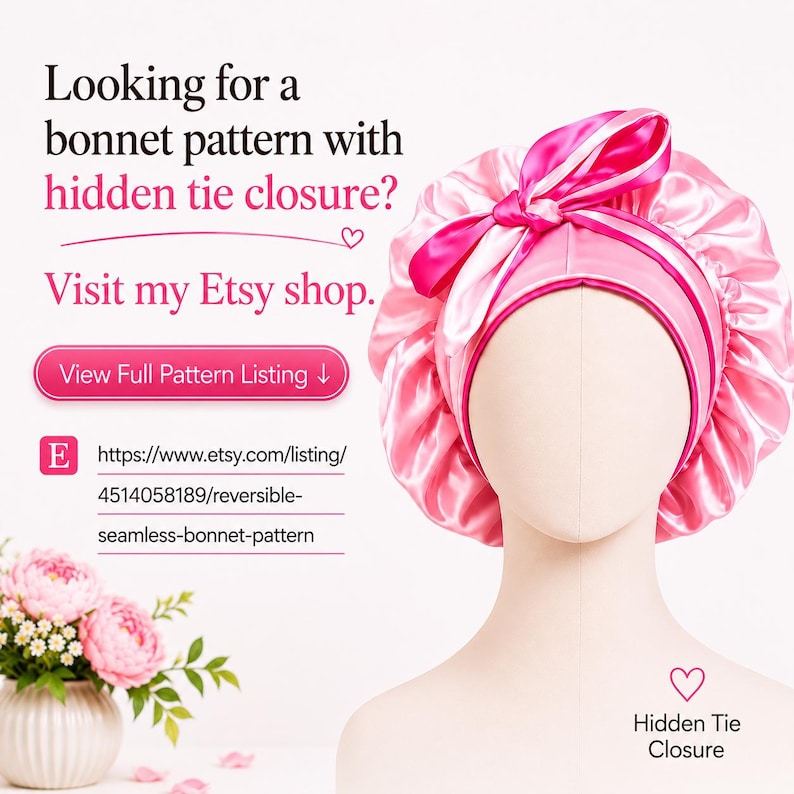 May include: A bright pink satin bonnet with a gathered design and a tied ribbon closure on top. The bonnet is displayed on a mannequin head. Text on the image reads: Looking for a bonnet pattern with hidden tie closure? Visit my Etsy shop.