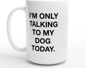 Mug - I'm Only Talking To My Dog Today White 15oz Ceramic Coffee Cup Gift for Dog Lovers