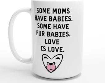 Some Moms Have Babies. Some Have Fur Babies. Love Is Love. White 15oz Ceramic Mug Is Perfect for Mother's Day or All Year!