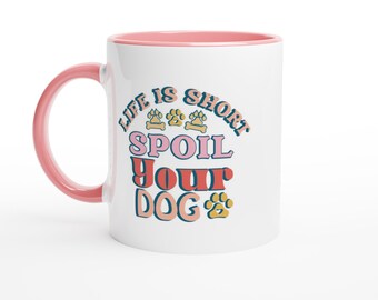Mug - Life Is Short Spoil Your Dog Ceramic Coffee Cup 11oz with Color Inside Perfect Dog Lover Gift
