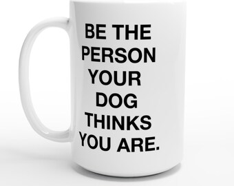 Mug Be The Person Your Dog Thinks You Are 15oz White Ceramic Coffee Cup Gift for Dog Lovers