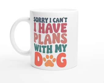 Sorry I Can't I Have Plans With My Dog Fun White 11oz Ceramic Mug