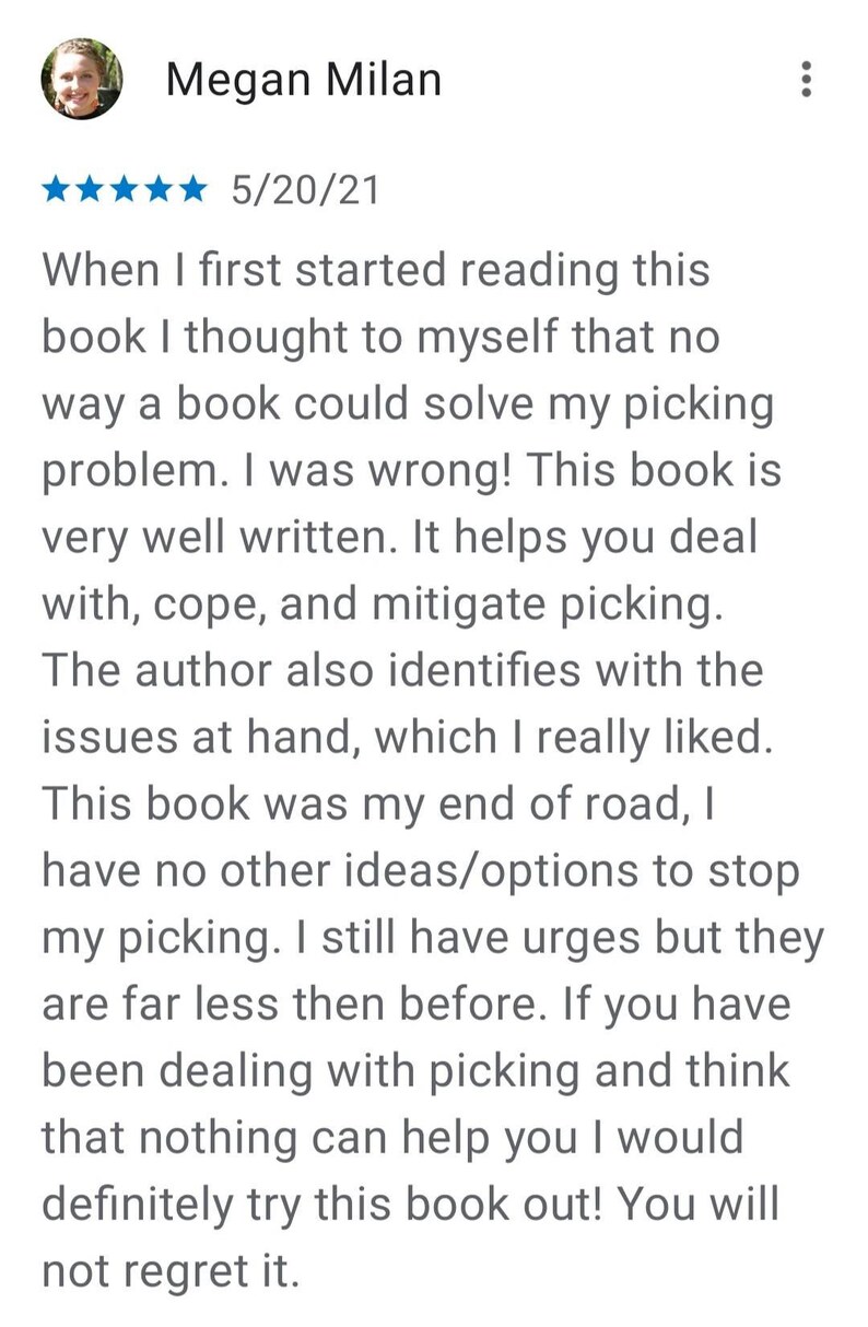 May include: A five-star review of a book about dealing with picking. The review states that the book is well-written and helps the reader cope with picking. The reviewer states that the book was their "end of the road" for dealing with picking.
