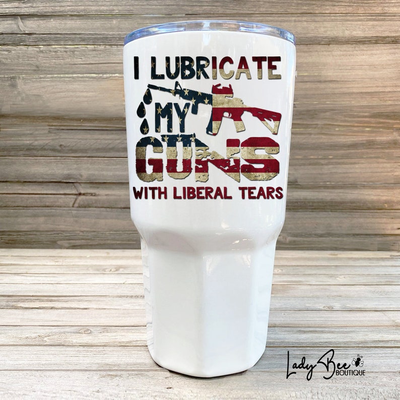 Lubricate Guns With Liberal Tears 30oz Tumbler Republican Etsy
