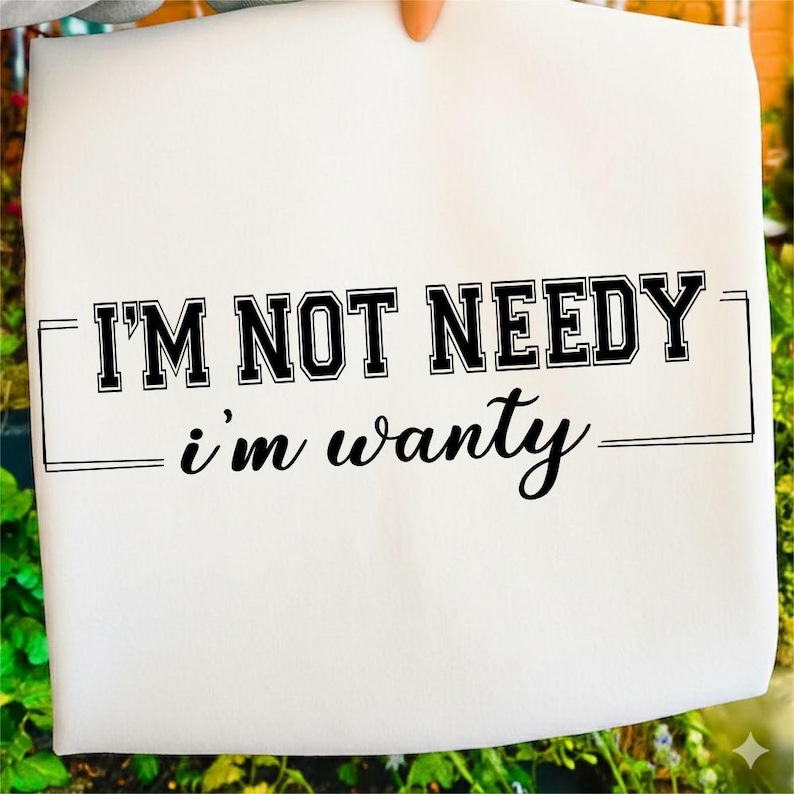 Needy Text Funny Quote SVG PNG, I’m Not Needy I’m Wanty T-shirt Design, Gift for ...